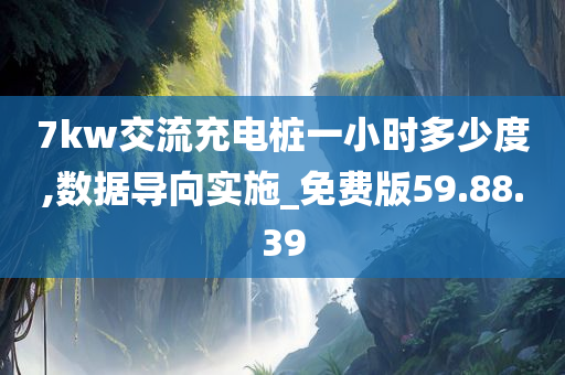 7kw交流充电桩一小时多少度,数据导向实施_免费版59.88.39