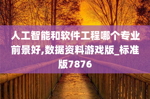 人工智能和软件工程哪个专业前景好,数据资料游戏版_标准版7876