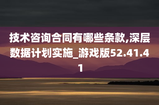 技术咨询合同有哪些条款,深层数据计划实施_游戏版52.41.41