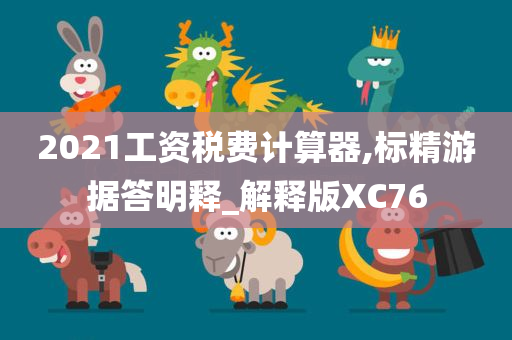 2021工资税费计算器,标精游据答明释_解释版XC76