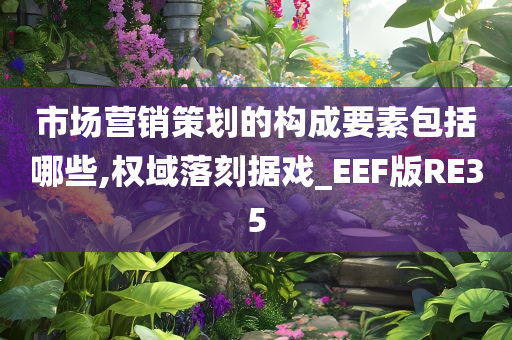 市场营销策划的构成要素包括哪些,权域落刻据戏_EEF版RE35