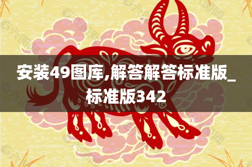 安装49图库,解答解答标准版_标准版342