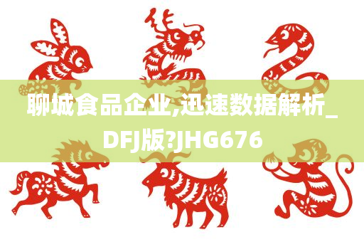 聊城食品企业,迅速数据解析_DFJ版?JHG676