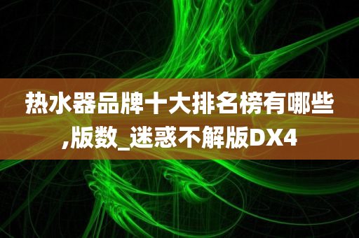 热水器品牌十大排名榜有哪些,版数_迷惑不解版DX4