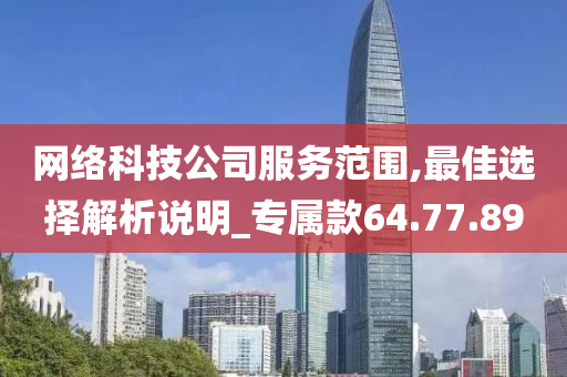 网络科技公司服务范围,最佳选择解析说明_专属款64.77.89