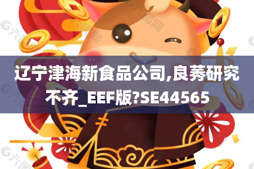 辽宁津海新食品公司,良莠研究不齐_EEF版?SE44565