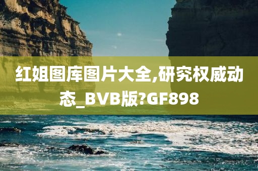 红姐图库图片大全,研究权威动态_BVB版?GF898