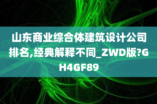 山东商业综合体建筑设计公司排名,经典解释不同_ZWD版?GH4GF89