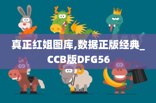 真正红姐图库,数据正版经典_CCB版DFG56