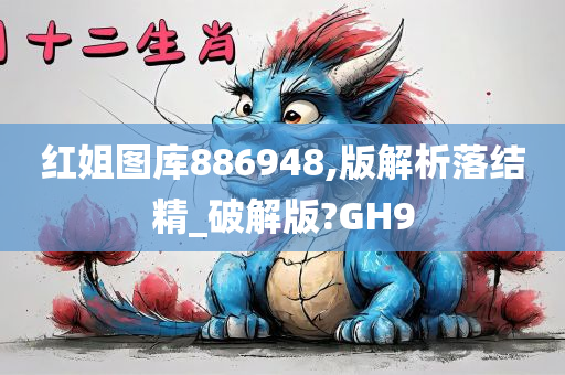 红姐图库886948,版解析落结精_破解版?GH9