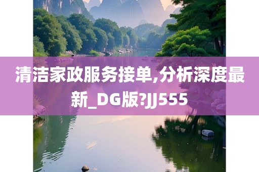 清洁家政服务接单,分析深度最新_DG版?JJ555