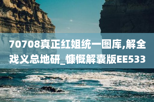 70708真正红姐统一图库,解全戏义总地研_慷慨解囊版EE533