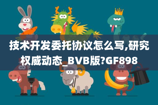 技术开发委托协议怎么写,研究权威动态_BVB版?GF898