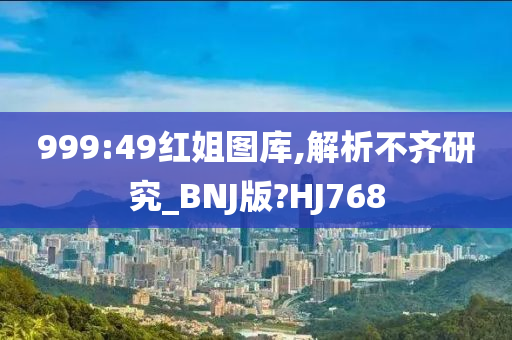 999:49红姐图库,解析不齐研究_BNJ版?HJ768