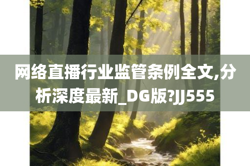 网络直播行业监管条例全文,分析深度最新_DG版?JJ555