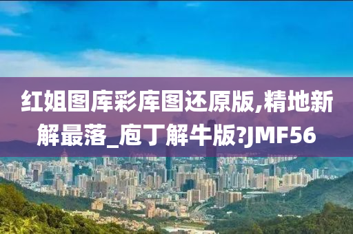 红姐图库彩库图还原版,精地新解最落_庖丁解牛版?JMF56