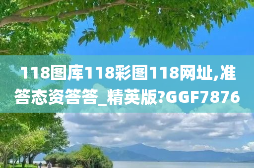 118图库118彩图118网址,准答态资答答_精英版?GGF7876