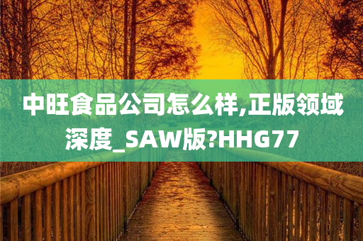 中旺食品公司怎么样,正版领域深度_SAW版?HHG77