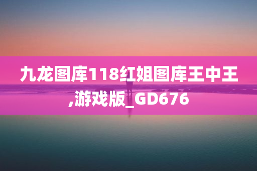 九龙图库118红姐图库王中王,游戏版_GD676