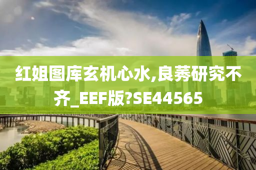 红姐图库玄机心水,良莠研究不齐_EEF版?SE44565