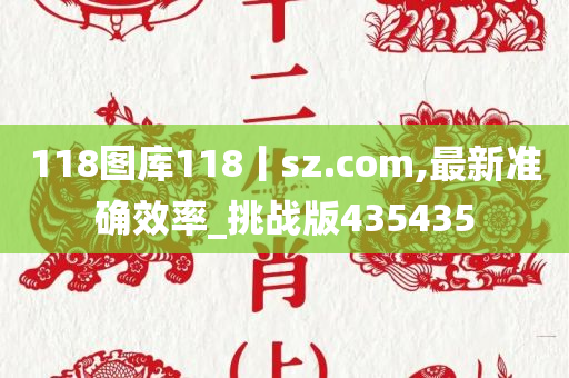 118图库118丨sz.com,最新准确效率_挑战版435435