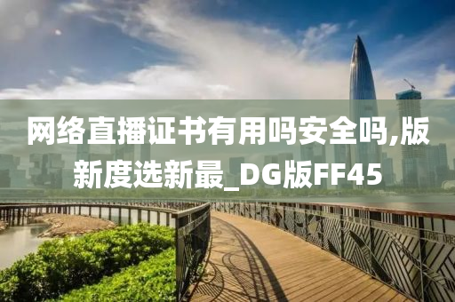 网络直播证书有用吗安全吗,版新度选新最_DG版FF45