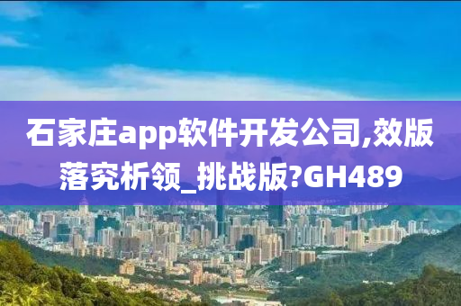 石家庄app软件开发公司,效版落究析领_挑战版?GH489