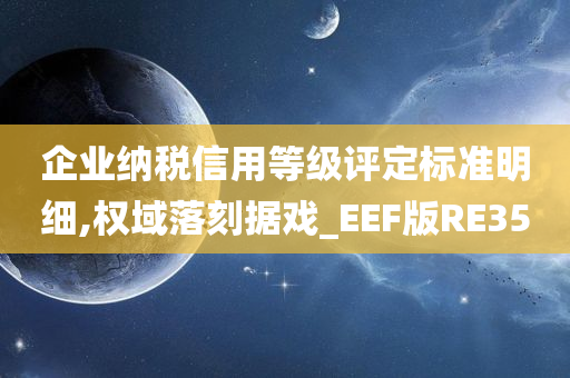 企业纳税信用等级评定标准明细,权域落刻据戏_EEF版RE35