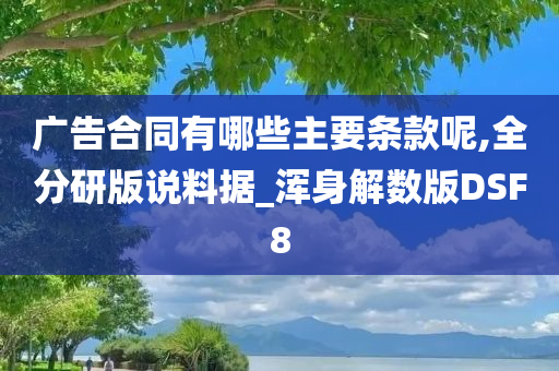 广告合同有哪些主要条款呢,全分研版说料据_浑身解数版DSF8