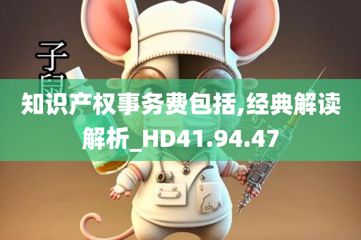 知识产权事务费包括,经典解读解析_HD41.94.47