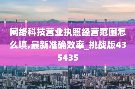 网络科技营业执照经营范围怎么填,最新准确效率_挑战版435435