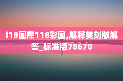 l18图库118彩图,解释复刻版解答_标准版78678