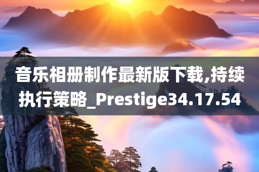 音乐相册制作最新版下载,持续执行策略_Prestige34.17.54