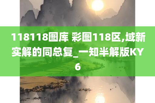 118118图库 彩图118区,域新实解的同总复_一知半解版KY6