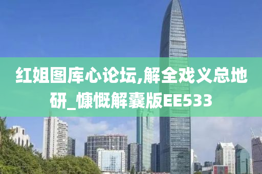 红姐图库心论坛,解全戏义总地研_慷慨解囊版EE533