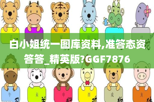 白小姐统一图库资料,准答态资答答_精英版?GGF7876