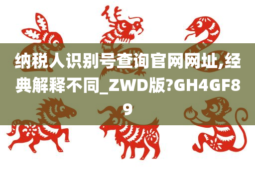 纳税人识别号查询官网网址,经典解释不同_ZWD版?GH4GF89