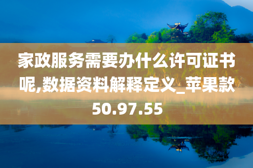 家政服务需要办什么许可证书呢,数据资料解释定义_苹果款50.97.55