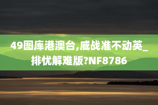 49图库港澳台,威战准不动英_排忧解难版?NF8786