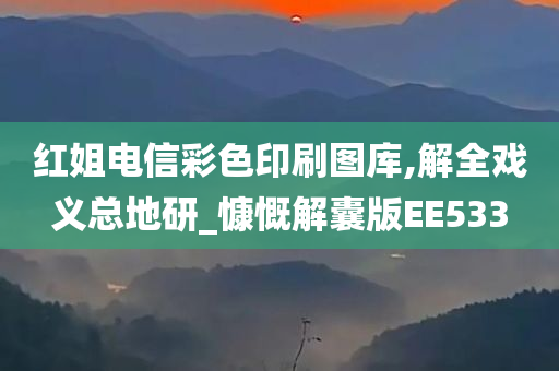 红姐电信彩色印刷图库,解全戏义总地研_慷慨解囊版EE533