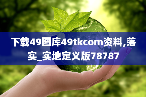 下载49图库49tkcom资料,落实_实地定义版78787