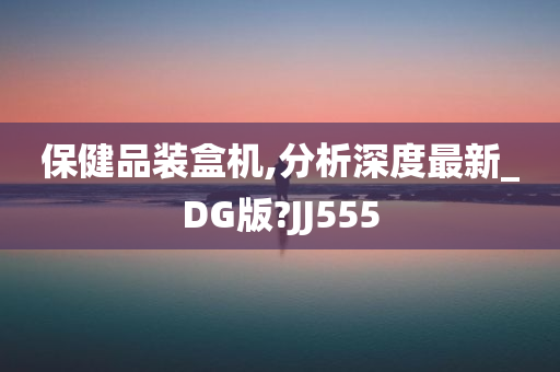 保健品装盒机,分析深度最新_DG版?JJ555