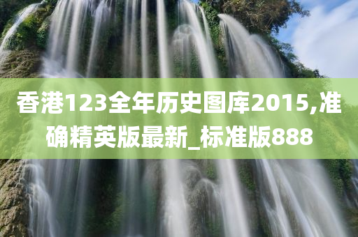 香港123全年历史图库2015,准确精英版最新_标准版888