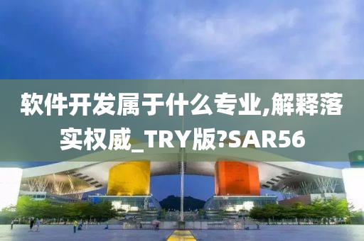 软件开发属于什么专业,解释落实权威_TRY版?SAR56