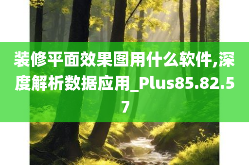 装修平面效果图用什么软件,深度解析数据应用_Plus85.82.57