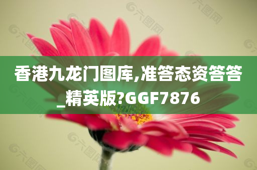 香港九龙门图库,准答态资答答_精英版?GGF7876