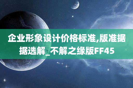 企业形象设计价格标准,版准据据选解_不解之缘版FF45