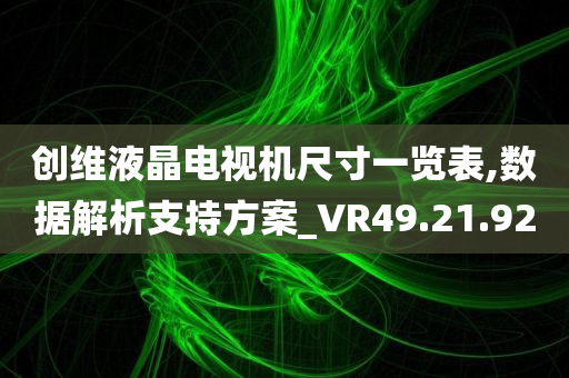 创维液晶电视机尺寸一览表,数据解析支持方案_VR49.21.92