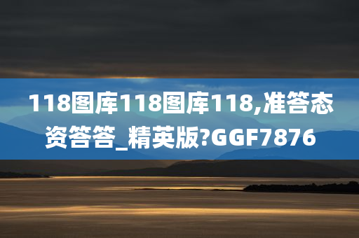 118图库118图库118,准答态资答答_精英版?GGF7876