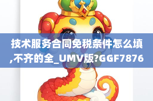 技术服务合同免税条件怎么填,不齐的全_UMV版?GGF7876